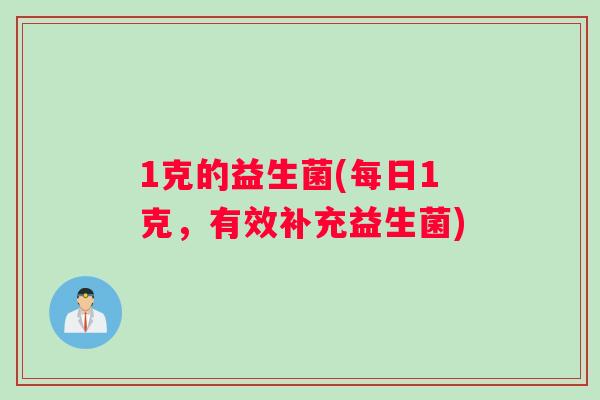 1克的益生菌(每日1克，有效补充益生菌)