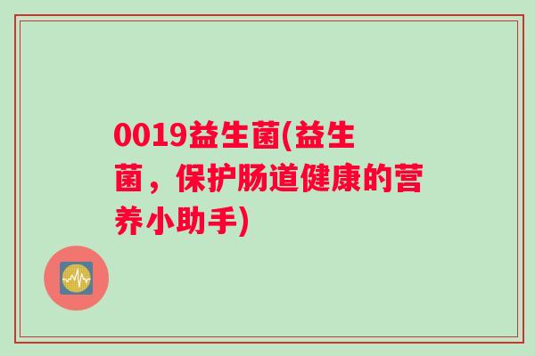0019益生菌(益生菌，保护肠道健康的营养小助手)