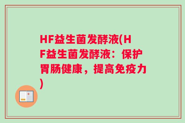 HF益生菌发酵液(HF益生菌发酵液：保护胃肠健康，提高免疫力)