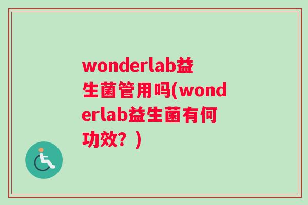 wonderlab益生菌管用吗(wonderlab益生菌有何功效？)