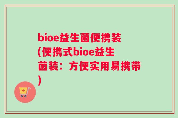 bioe益生菌便携装(便携式bioe益生菌装：方便实用易携带)