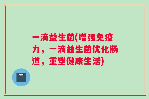 一滴益生菌(增强免疫力，一滴益生菌优化肠道，重塑健康生活)