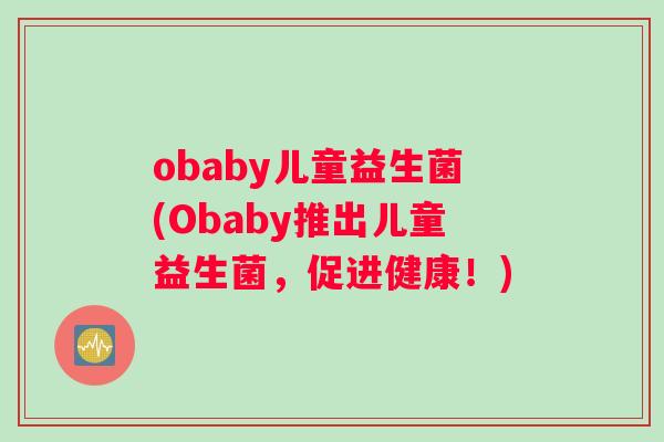 obaby儿童益生菌(Obaby推出儿童益生菌，促进健康！)