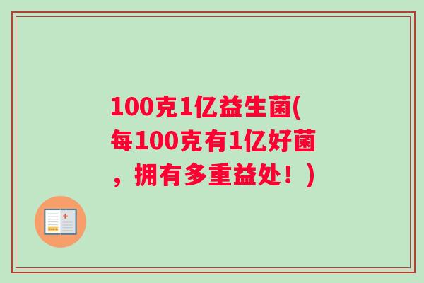 100克1亿益生菌(每100克有1亿好菌，拥有多重益处！)
