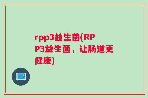 rpp3益生菌(RPP3益生菌，让肠道更健康)