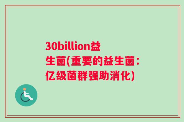 30billion益生菌(重要的益生菌：亿级菌群强助消化)