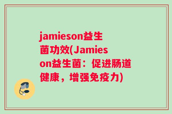 jamieson益生菌功效(Jamieson益生菌：促进肠道健康，增强免疫力)