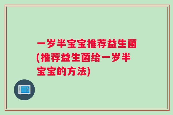 一岁半宝宝推荐益生菌(推荐益生菌给一岁半宝宝的方法)