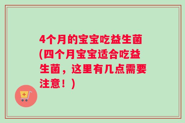 4个月的宝宝吃益生菌(四个月宝宝适合吃益生菌,这里有几点需要注意!) 4个月的宝宝吃益生菌(四个月宝宝适合吃益生菌,这里有几点需要注意!)