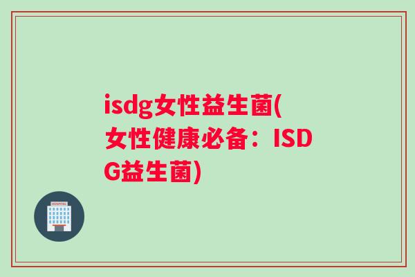 isdg女性益生菌(女性健康必备：ISDG益生菌)