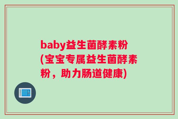 baby益生菌酵素粉(宝宝专属益生菌酵素粉，助力肠道健康)