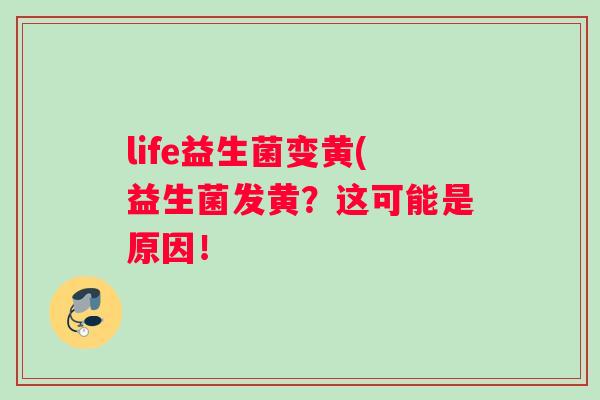 life益生菌变黄(益生菌发黄?这可能是原因! life益生菌变黄(益生菌发黄?这可能是原因!