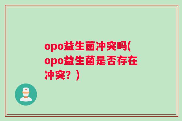 opo益生菌冲突吗(opo益生菌是否存在冲突？)