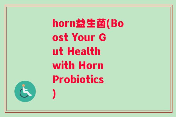 horn益生菌(Boost Your Gut Health with Horn Probiotics)