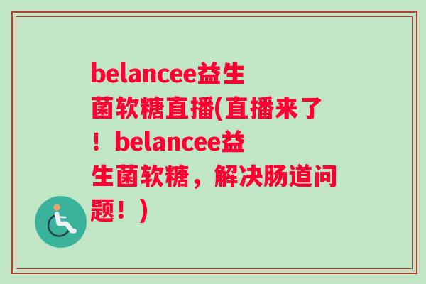 belancee益生菌软糖直播(直播来了！belancee益生菌软糖，解决肠道问题！)