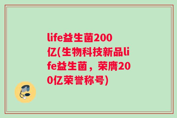 life益生菌200亿(生物科技新品life益生菌，荣膺200亿荣誉称号)
