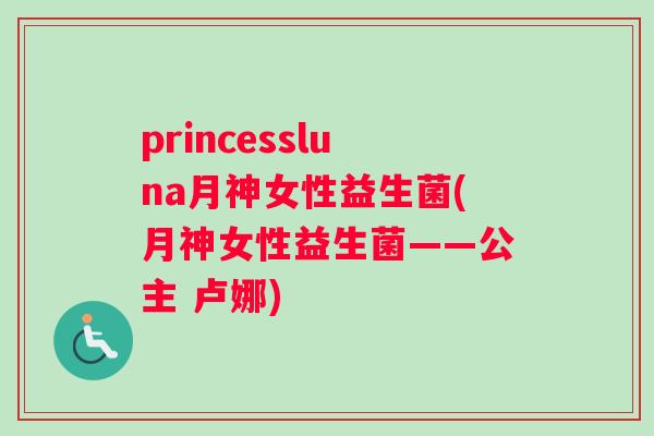 princessluna月神女性益生菌(月神女性益生菌——公主 卢娜)