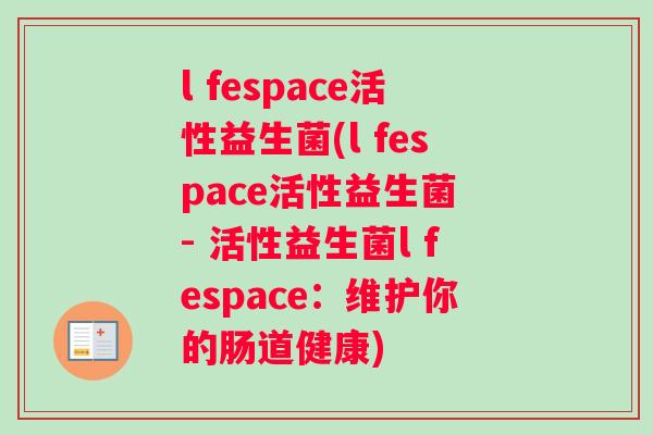 l fespace活性益生菌(l fespace活性益生菌 - 活性益生菌l fespace：维护你的肠道健康)