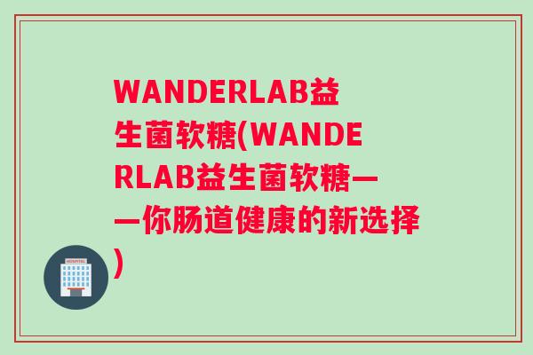 WANDERLAB益生菌软糖(WANDERLAB益生菌软糖——你肠道健康的新选择)