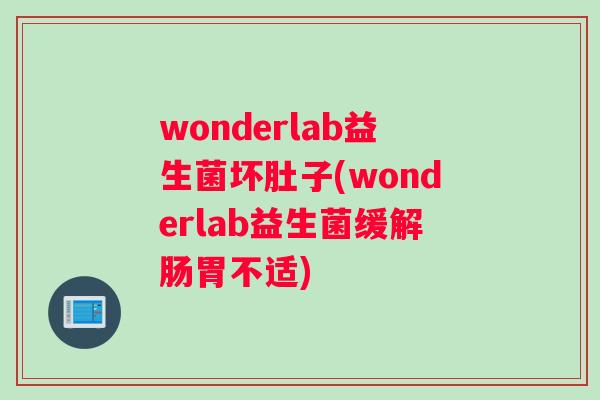 wonderlab益生菌坏肚子(wonderlab益生菌缓解肠胃不适)