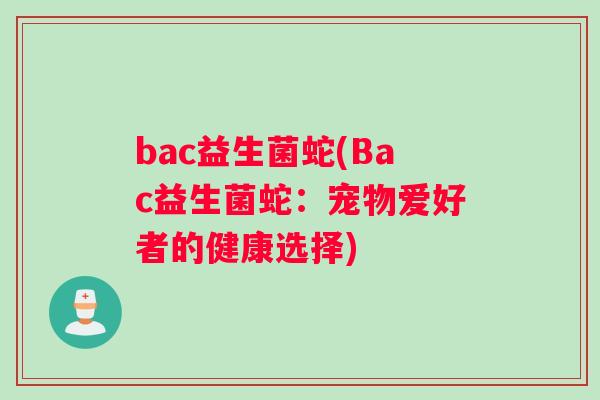 bac益生菌蛇(Bac益生菌蛇：宠物爱好者的健康选择)