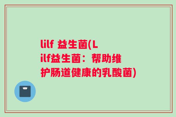 lilf 益生菌(Lilf益生菌：帮助维护肠道健康的乳酸菌)