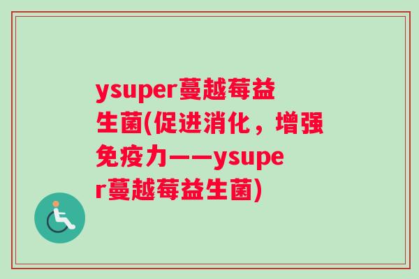 ysuper蔓越莓益生菌(促进消化，增强免疫力——ysuper蔓越莓益生菌)