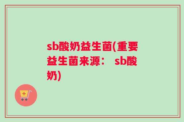 sb酸奶益生菌(重要益生菌来源： sb酸奶)