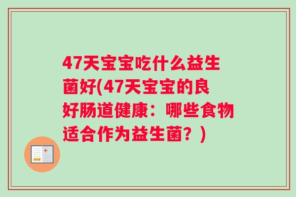 47天宝宝吃什么益生菌好(47天宝宝的良好肠道健康：哪些食物适合作为益生菌？)