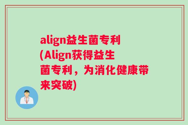 align益生菌专利(Align获得益生菌专利，为消化健康带来突破)