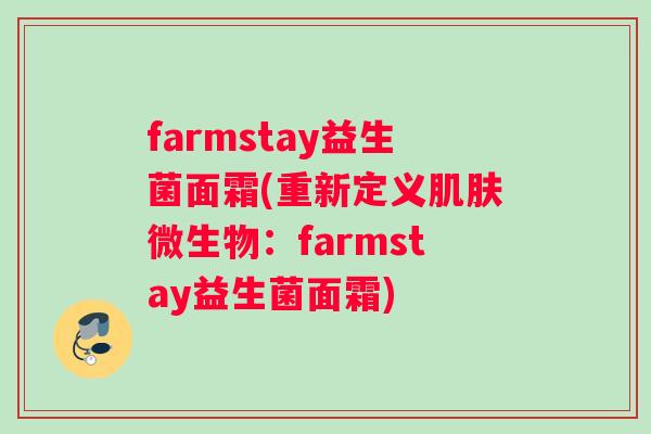 farmstay益生菌面霜(重新定义肌肤微生物：farmstay益生菌面霜)