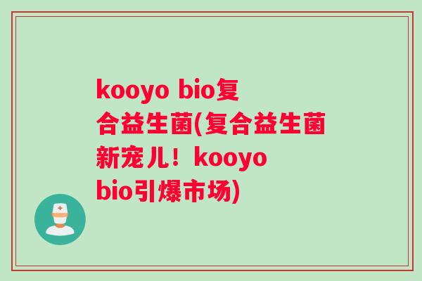 kooyo bio复合益生菌(复合益生菌新宠儿！kooyo bio引爆市场)