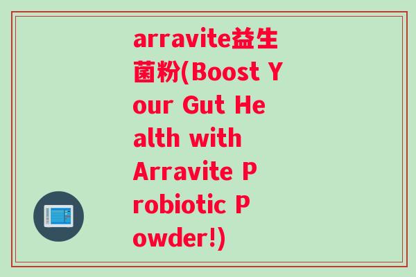 arravite益生菌粉(Boost Your Gut Health with Arravite Probiotic Powder!)
