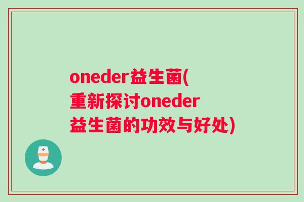 oneder益生菌(重新探讨oneder益生菌的功效与好处)