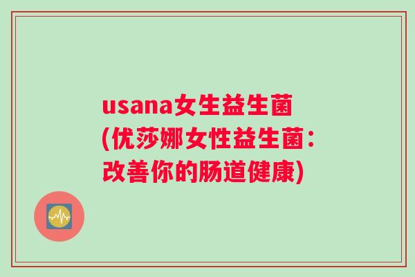 usana女生益生菌(优莎娜女性益生菌：改善你的肠道健康)