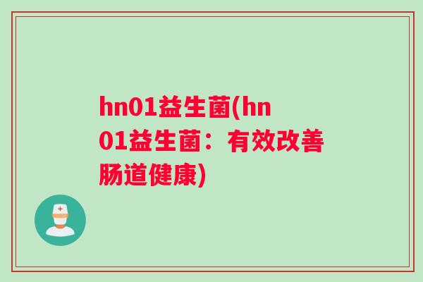 hn01益生菌(hn01益生菌：有效改善肠道健康)