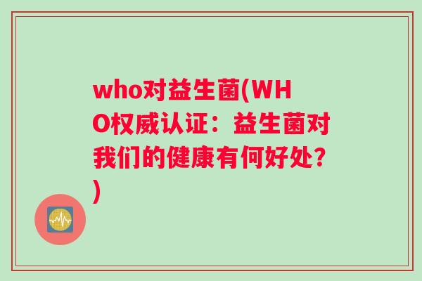 who对益生菌(WHO权威认证：益生菌对我们的健康有何好处？)
