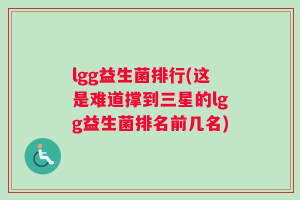 lgg益生菌排行(这是难道撑到三星的lgg益生菌排名前几名) lgg益生菌排行(这是难道撑到三星的lgg益生菌排名前几名)