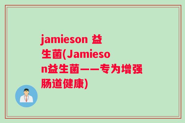 jamieson 益生菌(Jamieson益生菌——专为增强肠道健康) jamieson 益生菌(Jamieson益生菌——专为增强肠道健康)