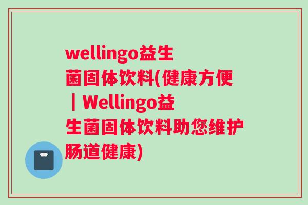 wellingo益生菌固体饮料(健康方便｜Wellingo益生菌固体饮料助您维护肠道健康)