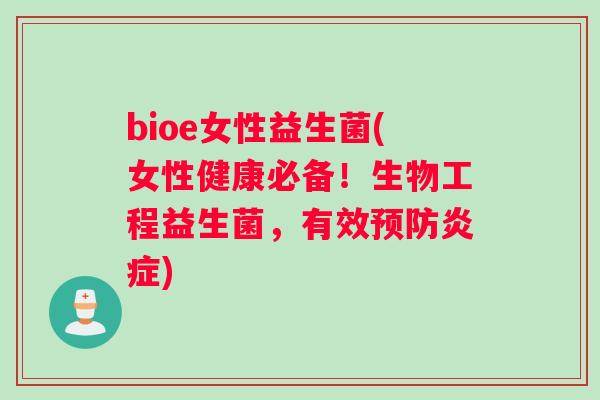 bioe女性益生菌(女性健康必备！生物工程益生菌，有效)
