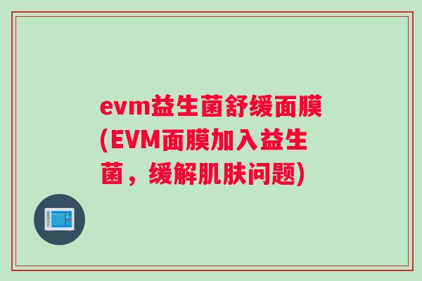 evm益生菌舒缓面膜(EVM面膜加入益生菌，缓解肌肤问题)