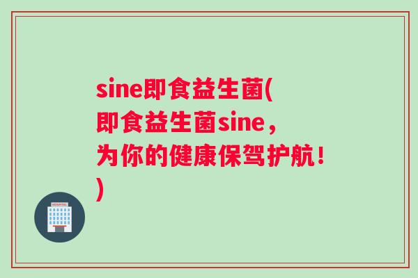 sine即食益生菌(即食益生菌sine,为你的健康保驾护航!) sine即食益生菌(即食益生菌sine,为你的健康保驾护航!)