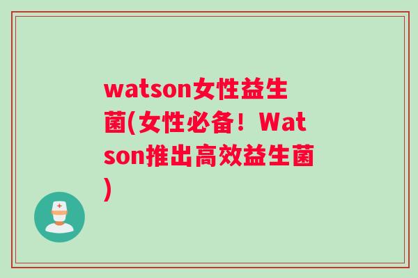 watson女性益生菌(女性必备！Watson推出高效益生菌)