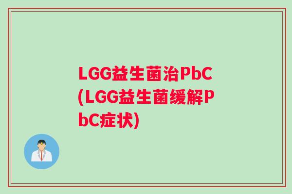 LGG益生菌治PbC(LGG益生菌缓解PbC症状)