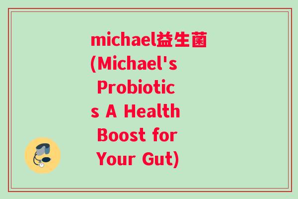 michael益生菌(Michael's Probiotics A Health Boost for Your Gut)