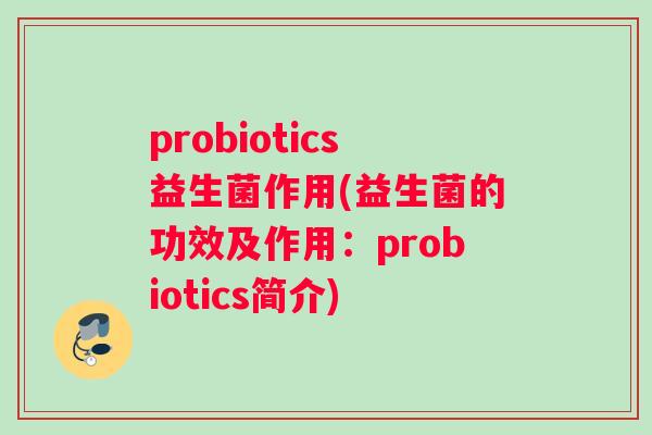probiotics益生菌作用(益生菌的功效及作用：probiotics简介)