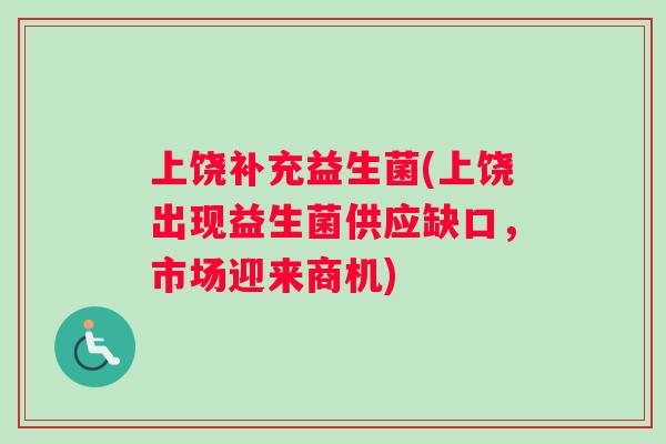 上饶补充益生菌(上饶出现益生菌供应缺口，市场迎来商机)