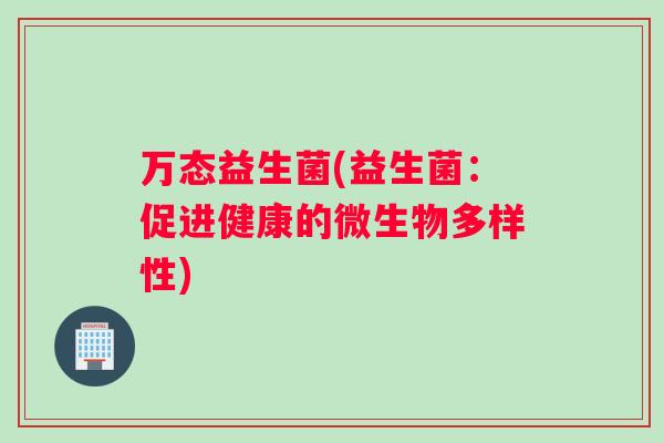 万态益生菌(益生菌：促进健康的微生物多样性)
