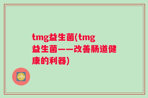 tmg益生菌(tmg益生菌——改善肠道健康的利器)